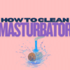 How to Clean Your Masturbator